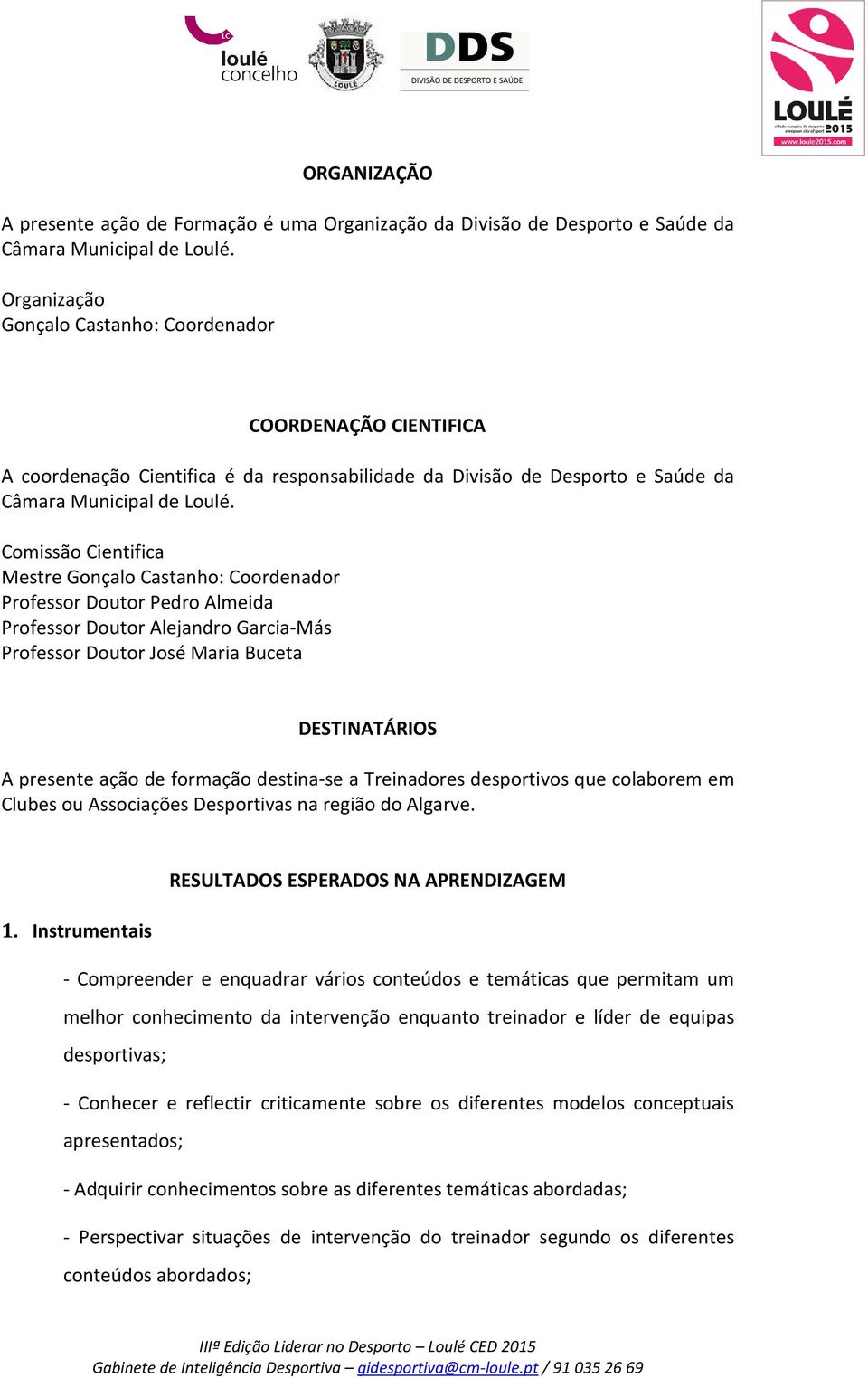 Comissão Cientifica Mestre Gonçalo Castanho: Coordenador Professor Doutor Pedro Almeida Professor Doutor Alejandro Garcia-Más Professor Doutor José Maria Buceta DESTINATÁRIOS A presente ação de