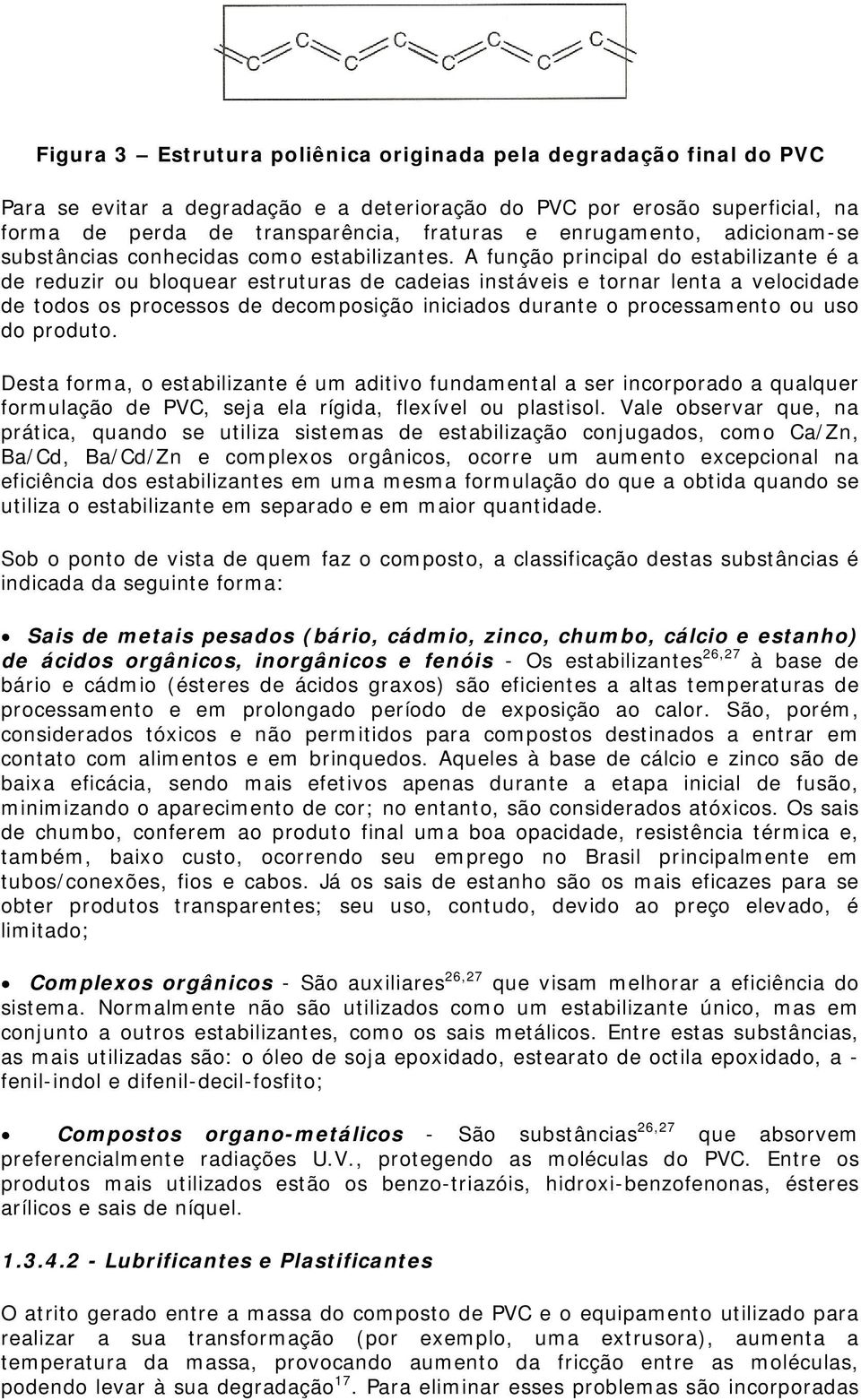 A função principal do estabilizante é a de reduzir ou bloquear estruturas de cadeias instáveis e tornar lenta a velocidade de todos os processos de decomposição iniciados durante o processamento ou