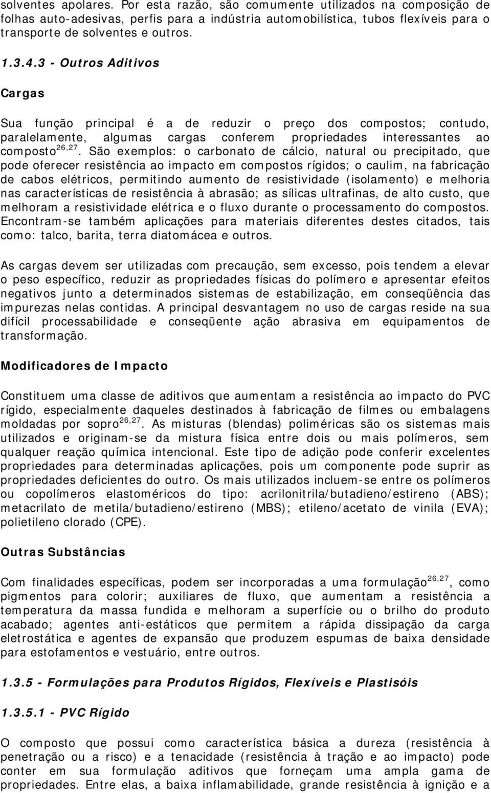 São exemplos: o carbonato de cálcio, natural ou precipitado, que pode oferecer resistência ao impacto em compostos rígidos; o caulim, na fabricação de cabos elétricos, permitindo aumento de