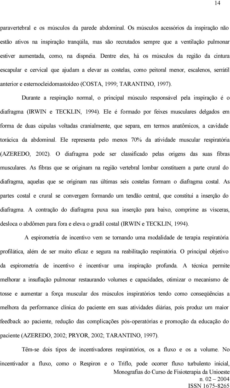 Dentre eles, há os músculos da região da cintura escapular e cervical que ajudam a elevar as costelas, como peitoral menor, escalenos, serrátil anterior e esternocleidomastoídeo (COSTA, 1999;