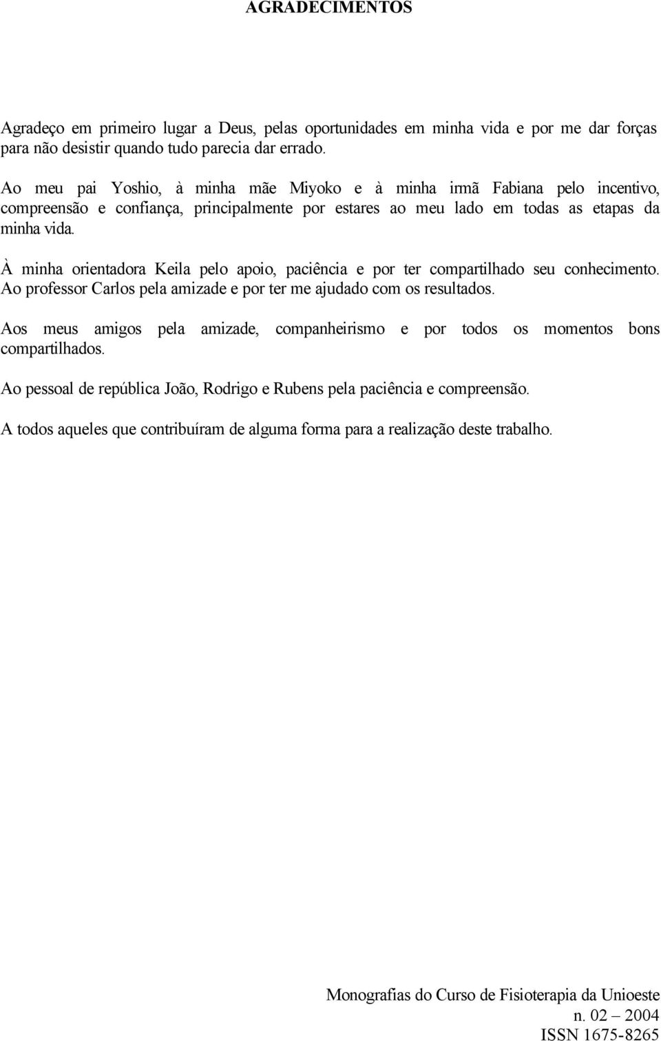 À minha orientadora Keila pelo apoio, paciência e por ter compartilhado seu conhecimento. Ao professor Carlos pela amizade e por ter me ajudado com os resultados.