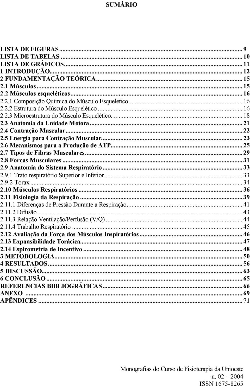 ..23 2.6 Mecanismos para a Produção de ATP...25 2.7 Tipos de Fibras Musculares...29 2.8 Forças Musculares...31 2.9 Anatomia do Sistema Respiratório...33 2.9.1 Trato respiratório Superior e Inferior.