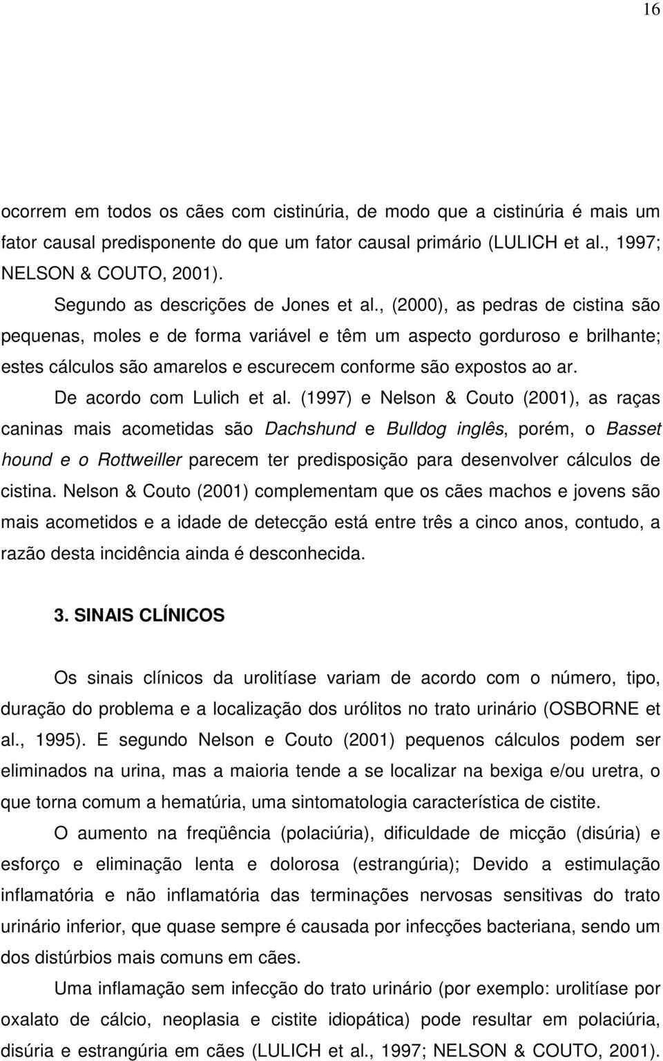 , (2000), as pedras de cistina são pequenas, moles e de forma variável e têm um aspecto gorduroso e brilhante; estes cálculos são amarelos e escurecem conforme são expostos ao ar.