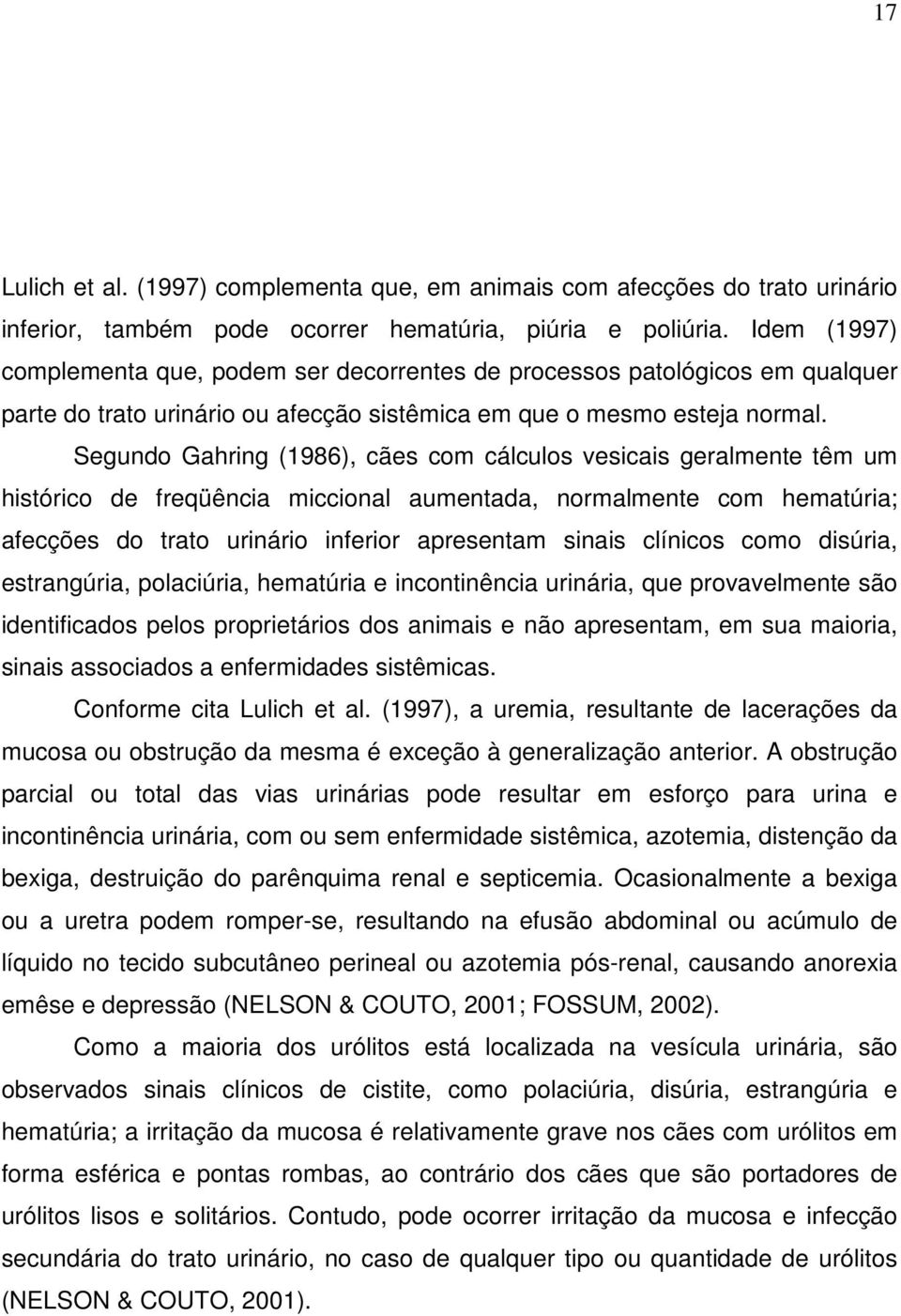 Segundo Gahring (1986), cães com cálculos vesicais geralmente têm um histórico de freqüência miccional aumentada, normalmente com hematúria; afecções do trato urinário inferior apresentam sinais