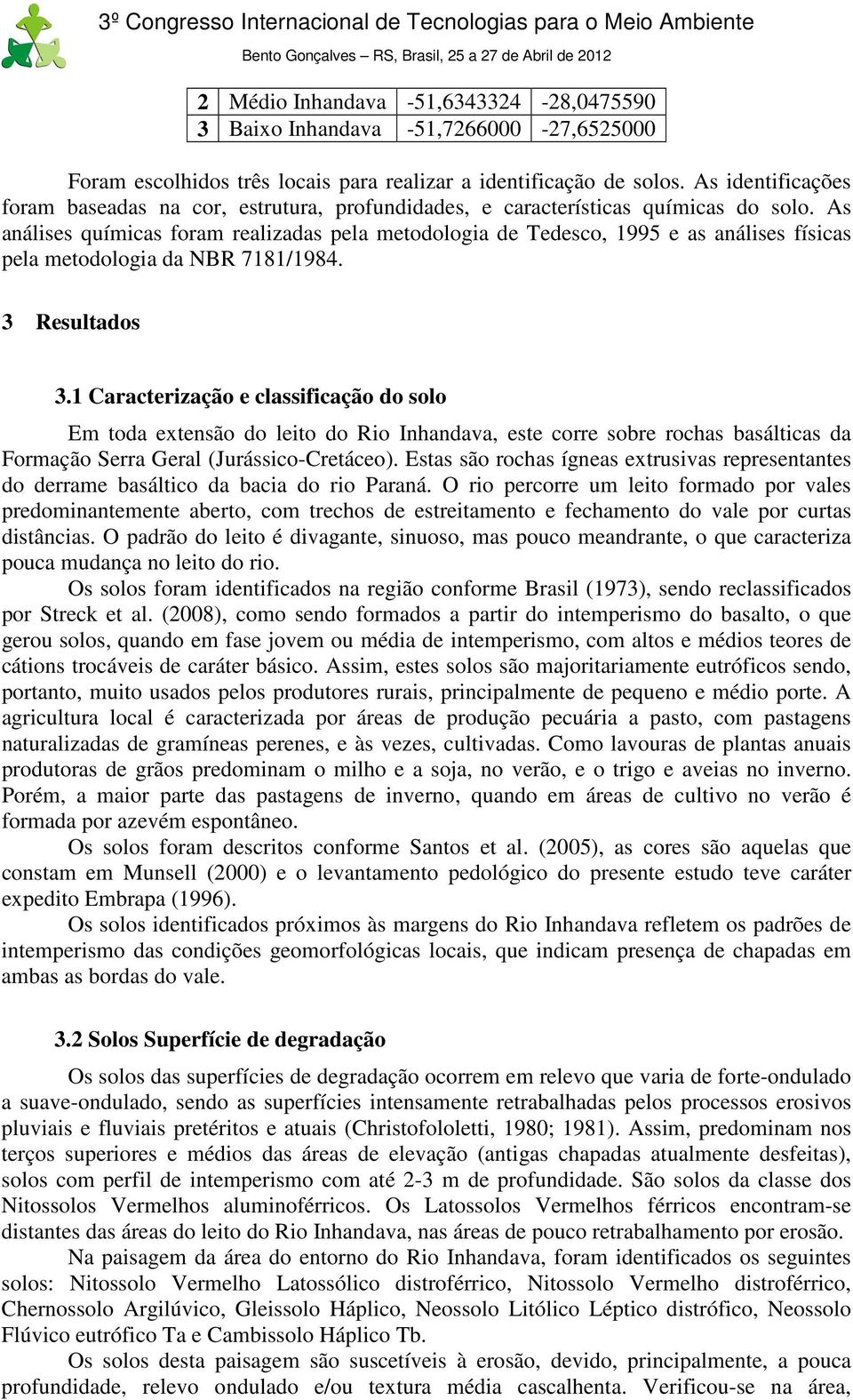 As análises químicas foram realizadas pela metodologia de Tedesco, 1995 e as análises físicas pela metodologia da NBR 7181/1984. 3 Resultados 3.