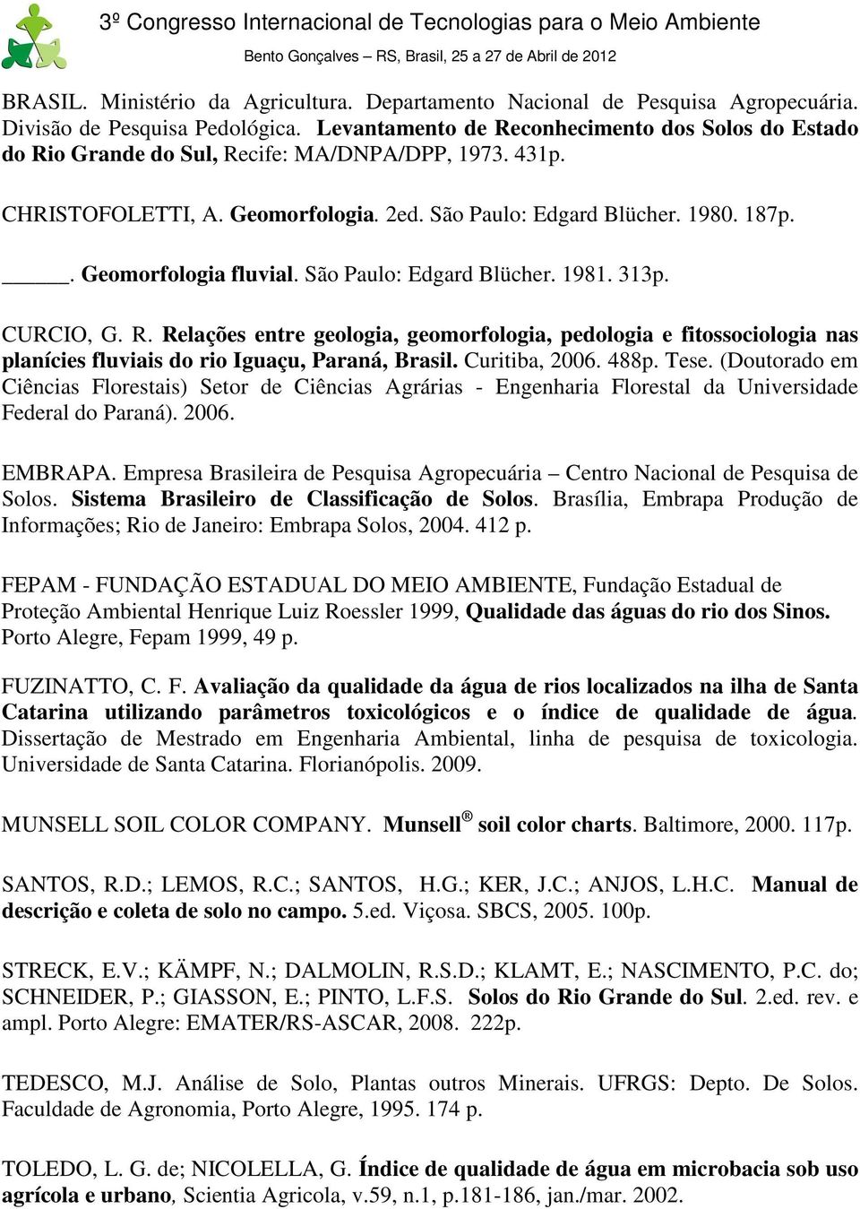 . Geomorfologia fluvial. São Paulo: Edgard Blücher. 1981. 313p. CURCIO, G. R. Relações entre geologia, geomorfologia, pedologia e fitossociologia nas planícies fluviais do rio Iguaçu, Paraná, Brasil.