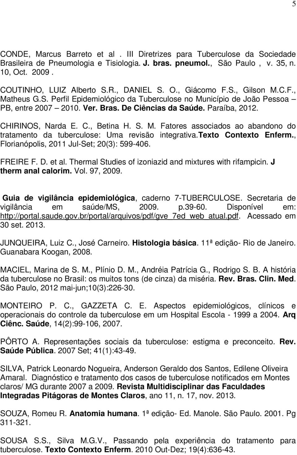 CHIRINOS, Narda E. C., Betina H. S. M. Fatores associados ao abandono do tratamento da tuberculose: Uma revisão integrativa.texto Contexto Enferm., Florianópolis, 2011 Jul-Set; 20(3): 599-406.