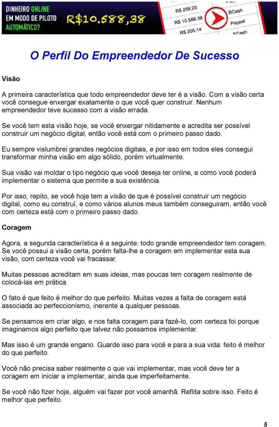 Se você tem esta visão hoje, se você enxergar nitidamente e acredita ser possível construir um negócio digital, então você está com o primeiro passo dado.