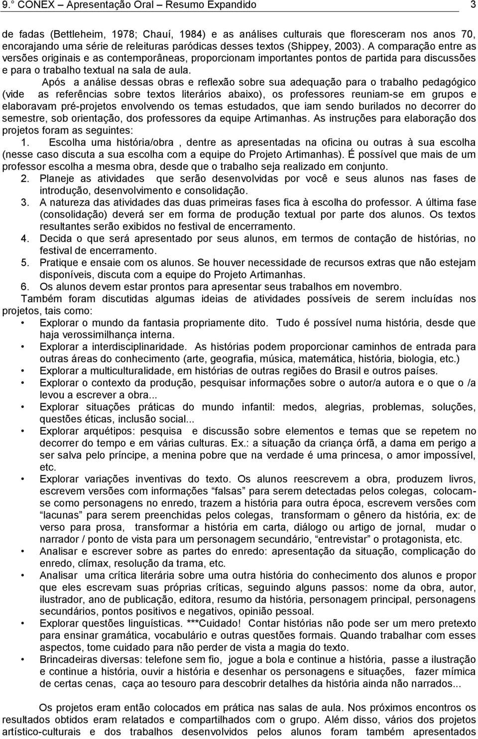 Após a análise dessas obras e reflexão sobre sua adequação para o trabalho pedagógico (vide as referências sobre textos literários abaixo), os professores reuniam-se em grupos e elaboravam