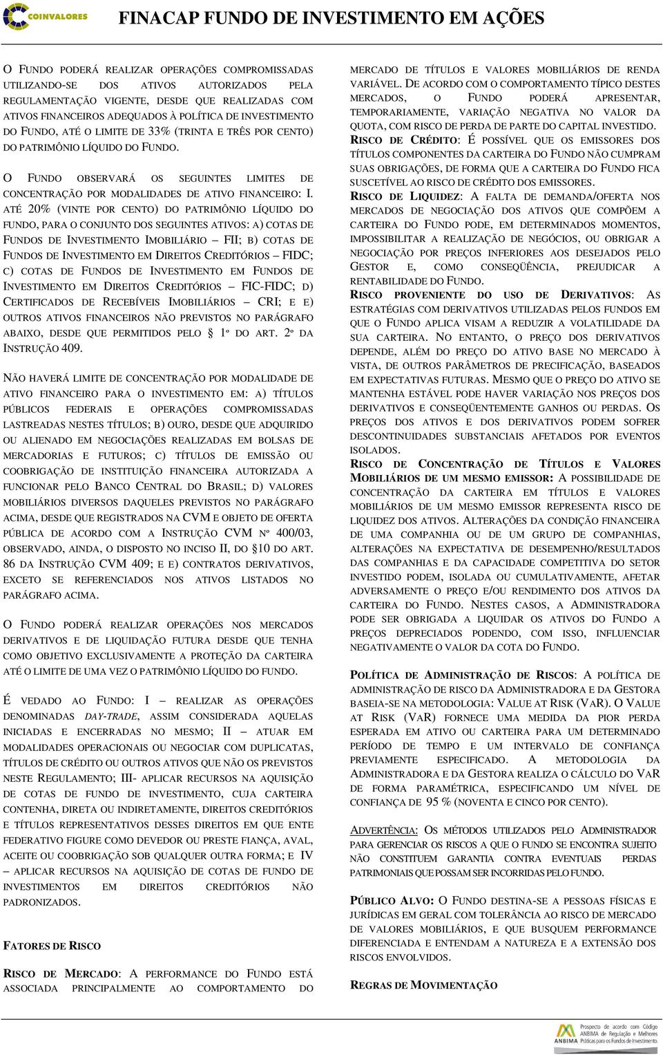 ATÉ 20% (VINTE POR CENTO) DO PATRIMÔNIO LÍQUIDO DO FUNDO, PARA O CONJUNTO DOS SEGUINTES ATIVOS: A) COTAS DE FUNDOS DE INVESTIMENTO IMOBILIÁRIO FII; B) COTAS DE FUNDOS DE INVESTIMENTO EM DIREITOS