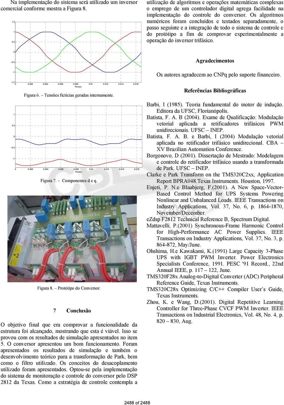 Os algorimos numéricos foram concluídos e esados separadamene, o passo seguine e a inegração de odo o sisema de conrole e do proóipo a fim de comprovar experimenalmene a operação do inversor rifásico.