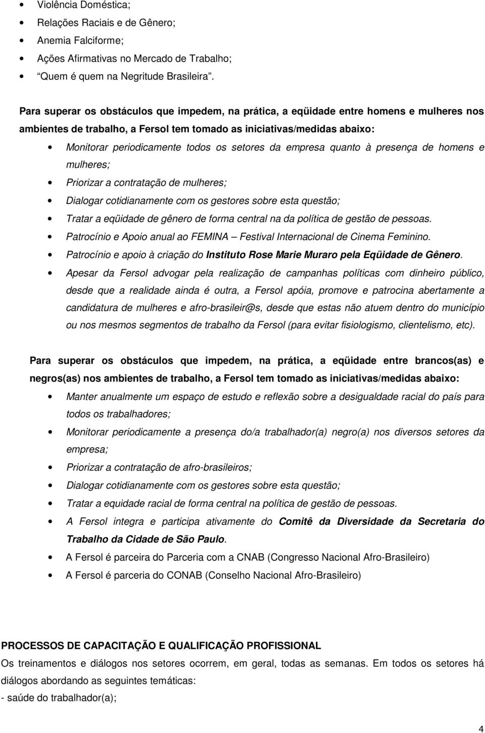 setores da empresa quanto à presença de homens e mulheres; Priorizar a contratação de mulheres; Dialogar cotidianamente com os gestores sobre esta questão; Tratar a eqüidade de gênero de forma