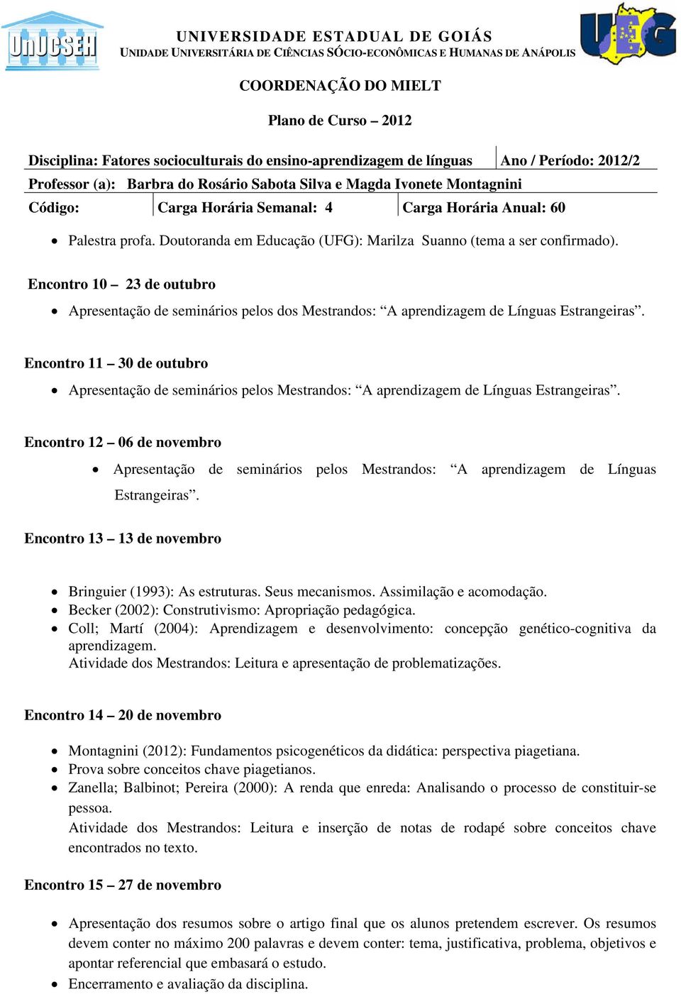 Encontro 12 06 de novembro Apresentação de seminários pelos Mestrandos: A aprendizagem de Línguas Estrangeiras. Encontro 13 13 de novembro Bringuier (1993): As estruturas. Seus mecanismos.