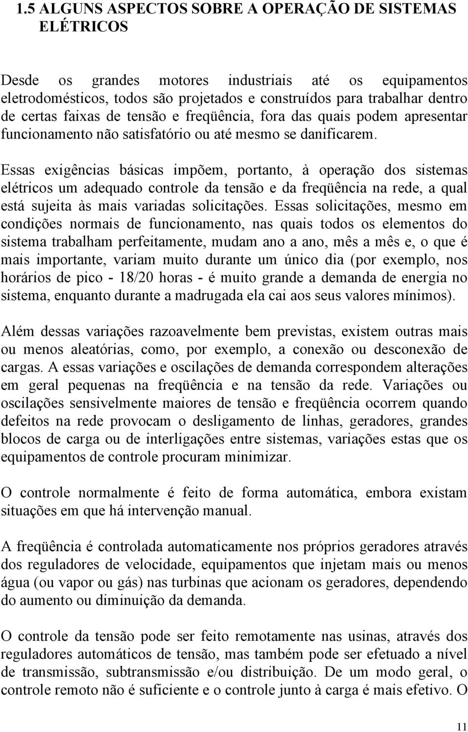 Essas exigências básicas impõem, portanto, à operação dos sistemas elétricos um adequado controle da tensão e da freqüência na rede, a qual está sujeita às mais variadas solicitações.