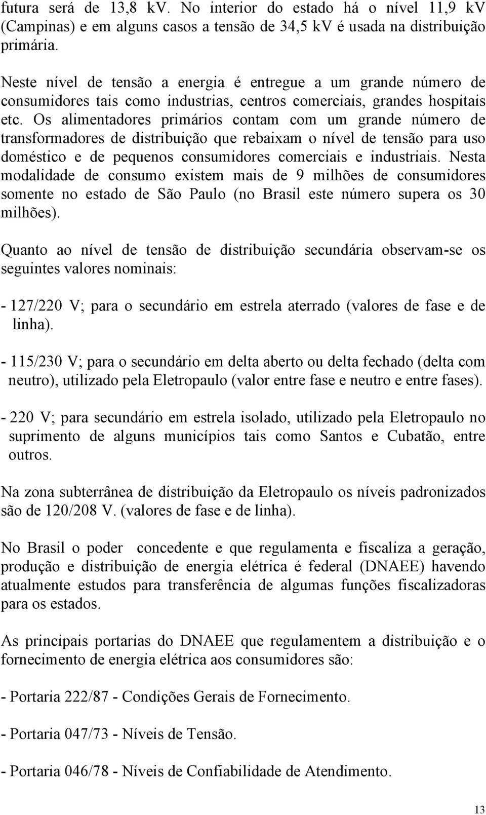 Os alimentadores primários contam com um grande número de transformadores de distribuição que rebaixam o nível de tensão para uso doméstico e de pequenos consumidores comerciais e industriais.