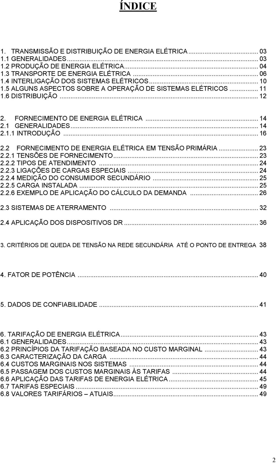 .. 16 2.2 FORNECIMENTO DE ENERGIA ELÉTRICA EM TENSÃO PRIMÁRIA... 23 2.2.1 TENSÕES DE FORNECIMENTO... 23 2.2.2 TIPOS DE ATENDIMENTO... 24 2.2.3 LIGAÇÕES DE CARGAS ESPECIAIS... 24 2.2.4 MEDIÇÃO DO CONSUMIDOR SECUNDÁRIO.