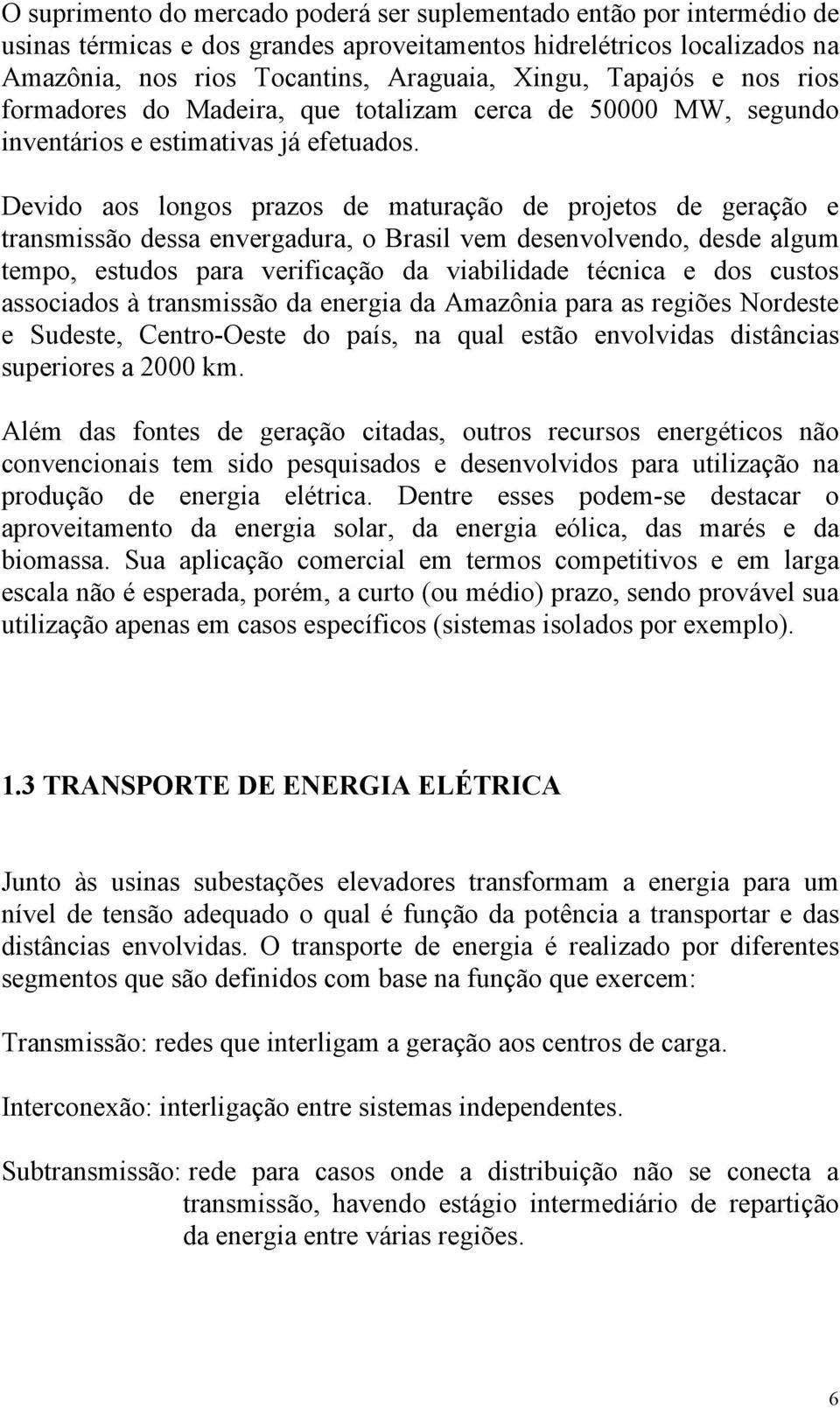 Devido aos longos prazos de maturação de projetos de geração e transmissão dessa envergadura, o Brasil vem desenvolvendo, desde algum tempo, estudos para verificação da viabilidade técnica e dos