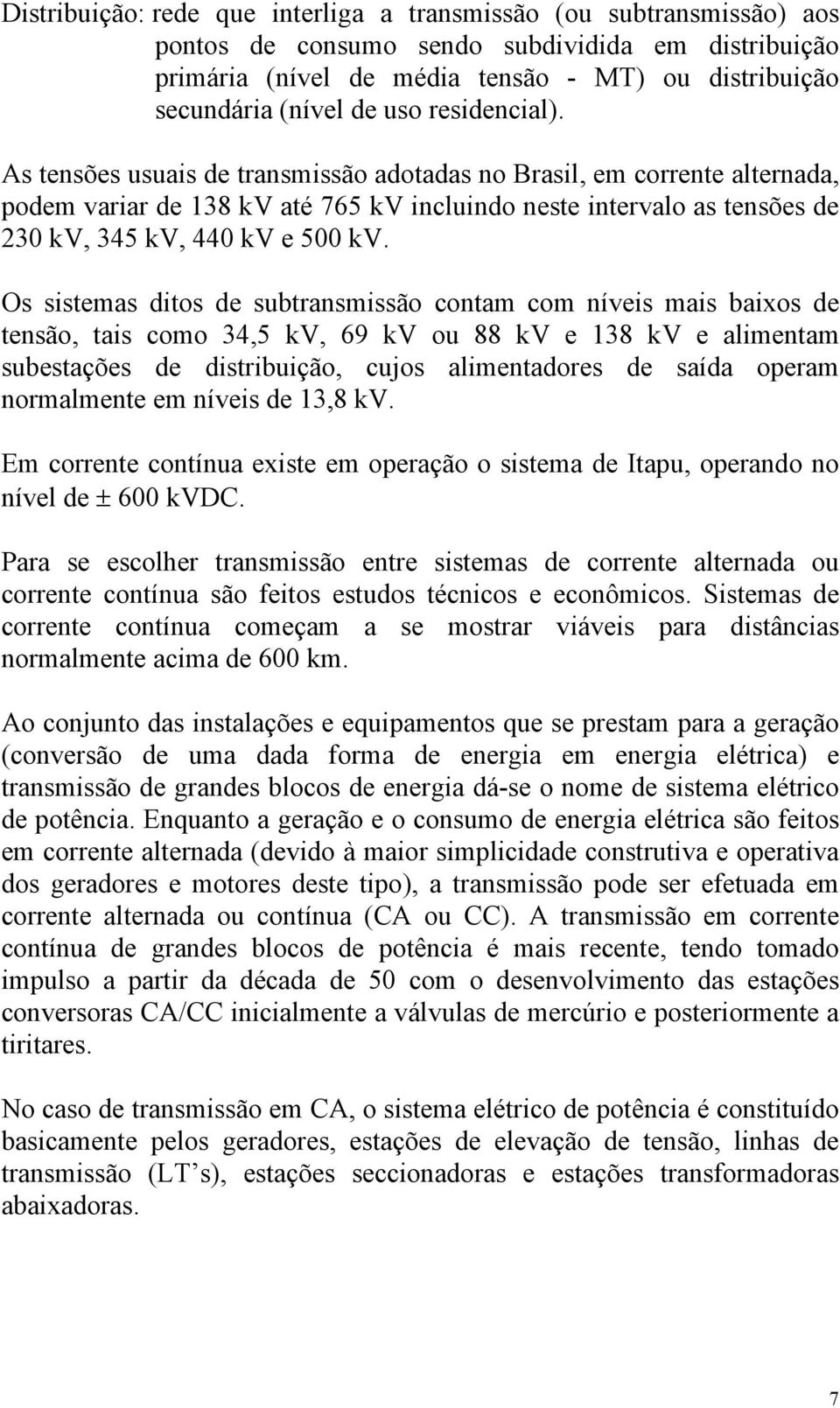 Os sistemas ditos de subtransmissão contam com níveis mais baixos de tensão, tais como 34,5 kv, 69 kv ou 88 kv e 138 kv e alimentam subestações de distribuição, cujos alimentadores de saída operam