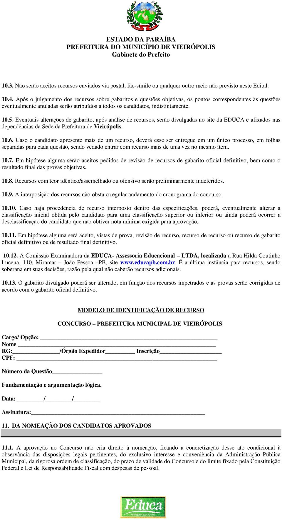 Eventuais alterações de gabarito, após análise de recursos, serão divulgadas no site da EDUCA e afixados nas dependências da Sede da Prefeitura de Vieirópolis. 10.6.