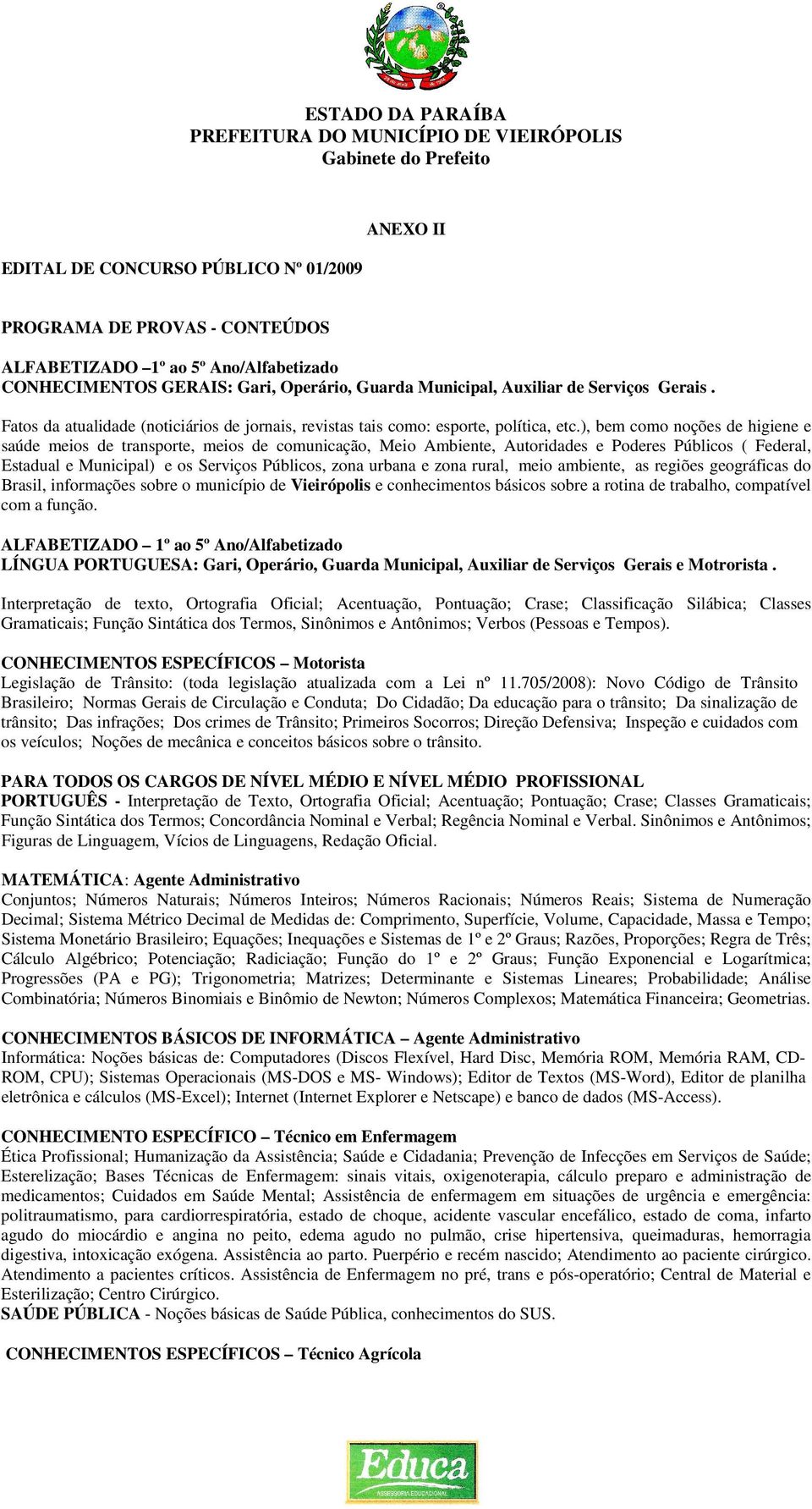 ), bem como noções de higiene e saúde meios de transporte, meios de comunicação, Meio Ambiente, Autoridades e Poderes Públicos ( Federal, Estadual e Municipal) e os Serviços Públicos, zona urbana e