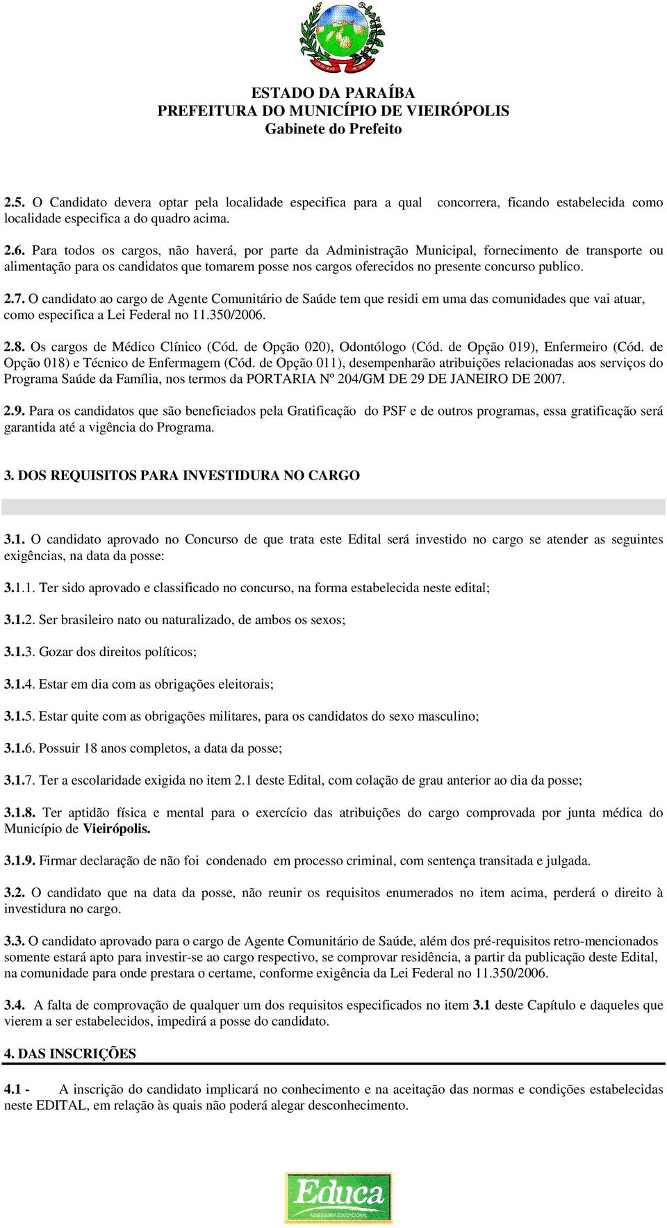 publico. 2.7. O candidato ao cargo de Agente Comunitário de Saúde tem que residi em uma das comunidades que vai atuar, como especifica a Lei Federal no 11.350/2006. 2.8.