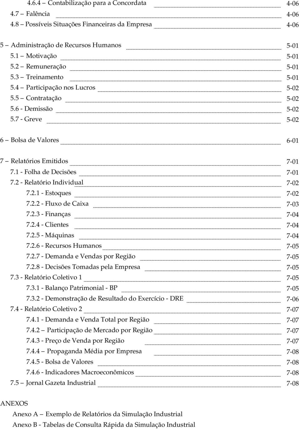 2 - Relatório Individual 7-02 7.2.1 - Estoques 7-02 7.2.2 - Fluxo de Caixa 7-03 7.2.3 - Finanças 7-04 7.2.4 - Clientes 7-04 7.2.5 - Máquinas 7-04 7.2.6 - Recursos Humanos 7-05 7.2.7 - Demanda e Vendas por Região 7-05 7.