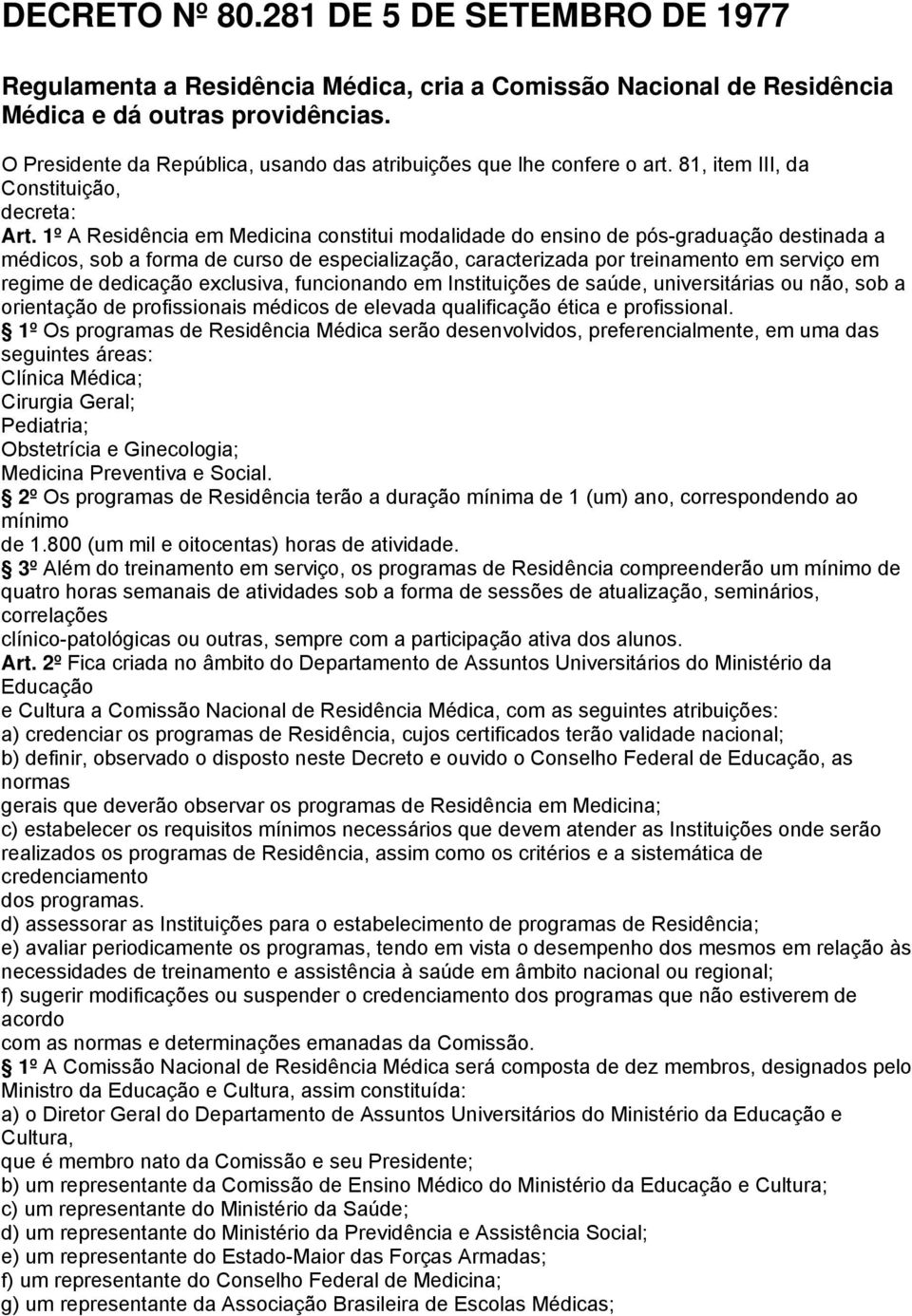 1º A Residência em Medicina constitui modalidade do ensino de pós-graduação destinada a médicos, sob a forma de curso de especialização, caracterizada por treinamento em serviço em regime de