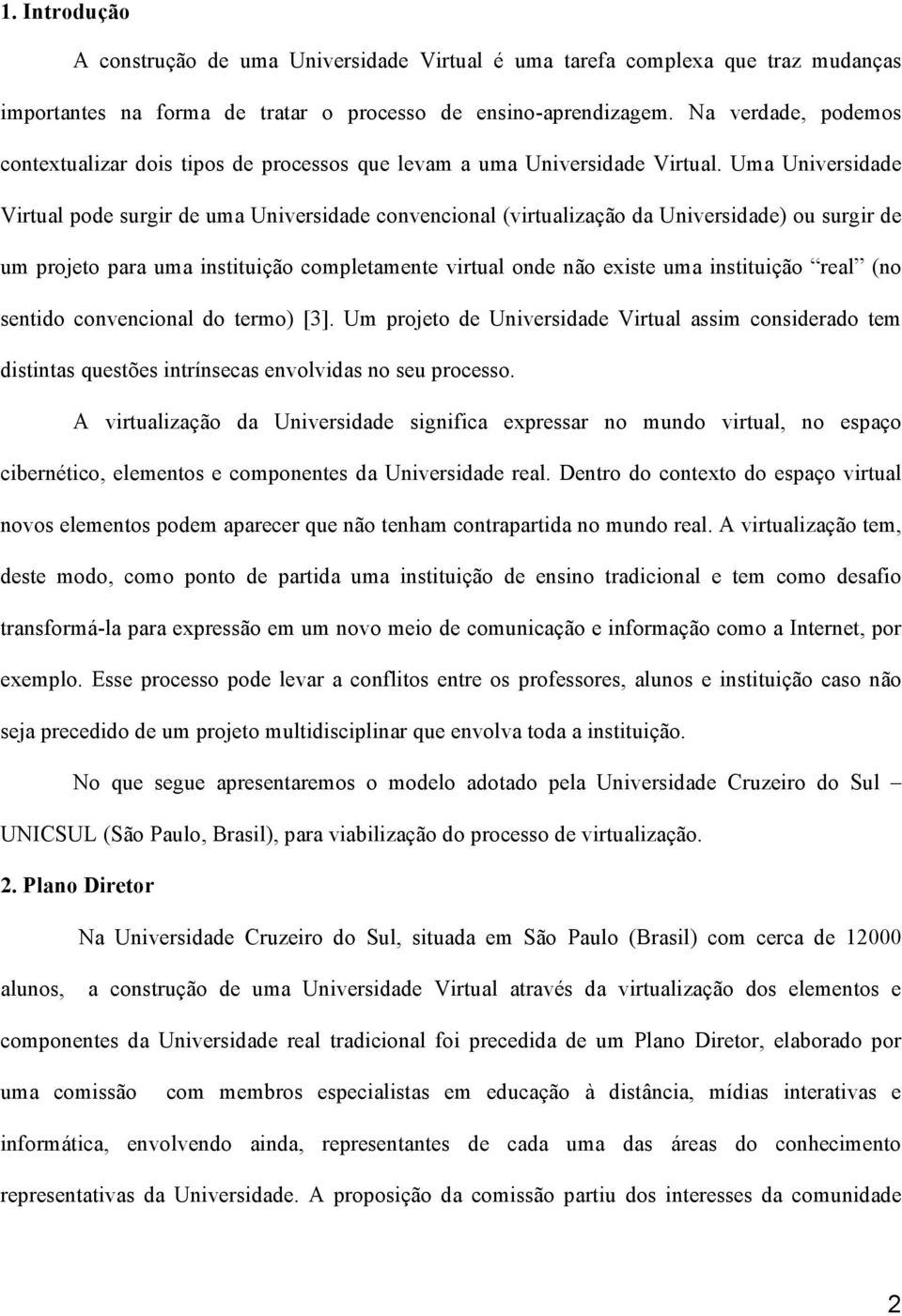 Uma Universidade Virtual pode surgir de uma Universidade convencional (virtualização da Universidade) ou surgir de um projeto para uma instituição completamente virtual onde não existe uma