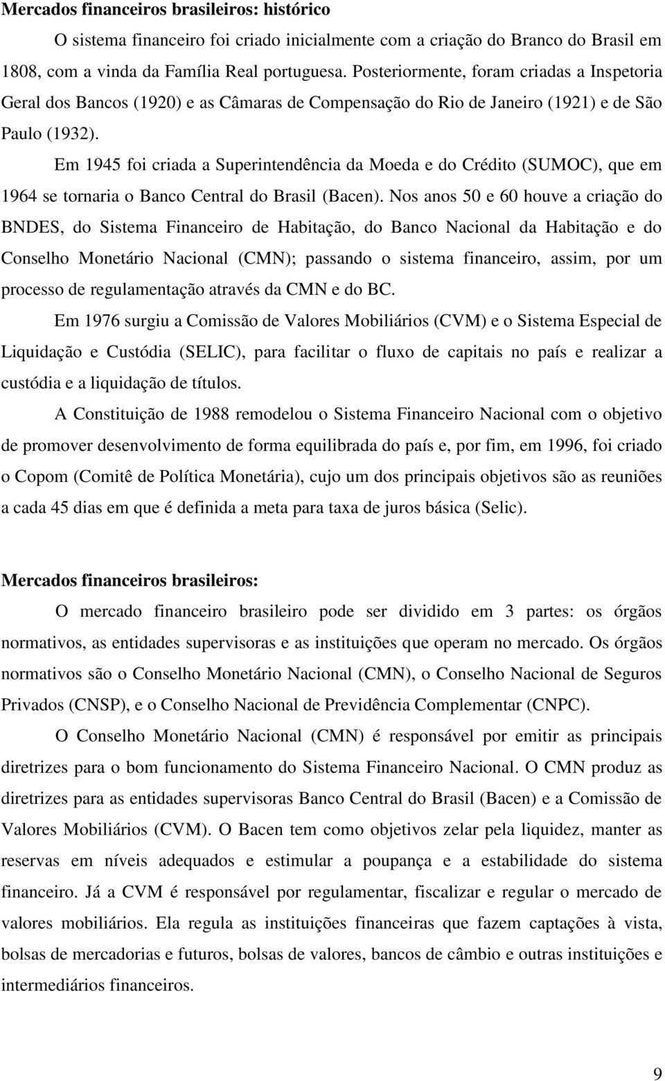 Em 1945 foi criada a Superintendência da Moeda e do Crédito (SUMOC), que em 1964 se tornaria o Banco Central do Brasil (Bacen).