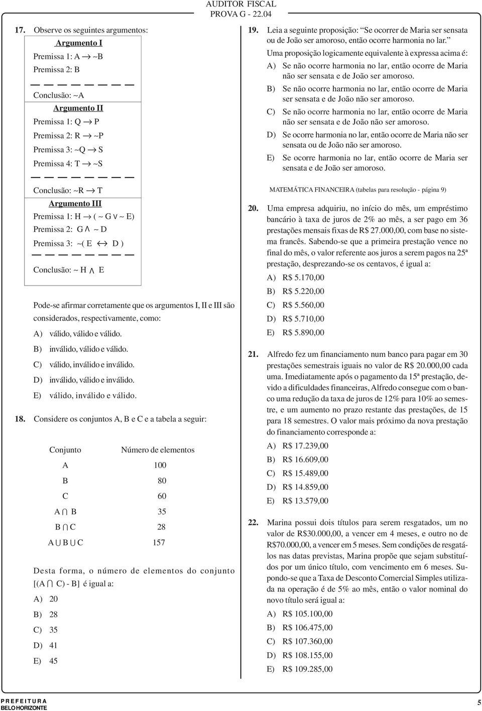 H ( G V E) Premissa 2: G D Premissa 3: ( E D ) Coclusão: H V V E Pode-se afirmar corretamete que os argumetos I, II e III são cosiderados, respectivamete, como: A) válido, válido e válido.