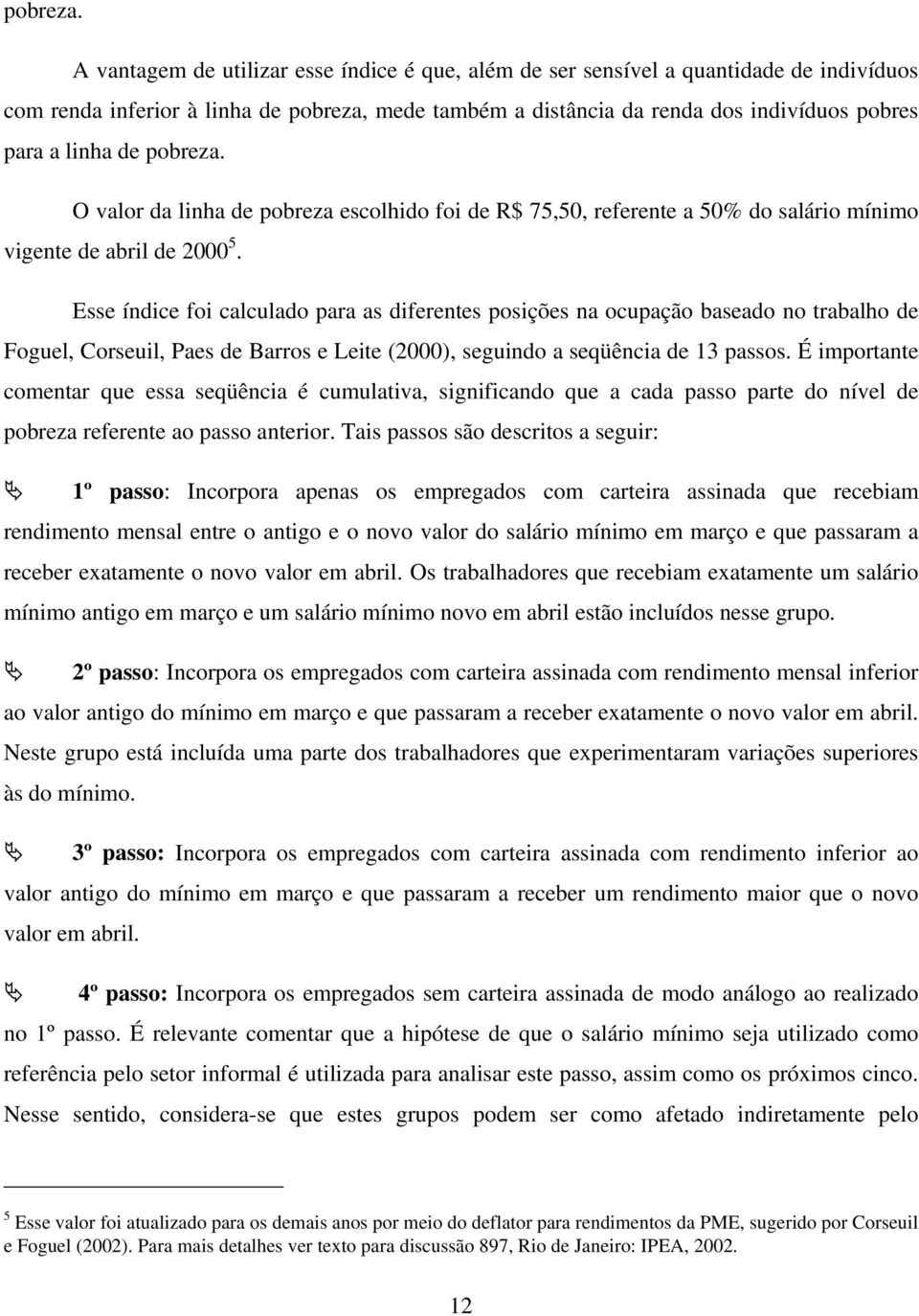 O valor da linha de pobreza escolhido foi de R$ 75,50, referente a 50% do salário mínimo vigente de abril de 2000 5.