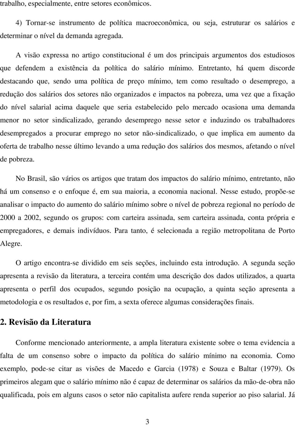 Entretanto, há quem discorde destacando que, sendo uma política de preço mínimo, tem como resultado o desemprego, a redução dos salários dos setores não organizados e impactos na pobreza, uma vez que