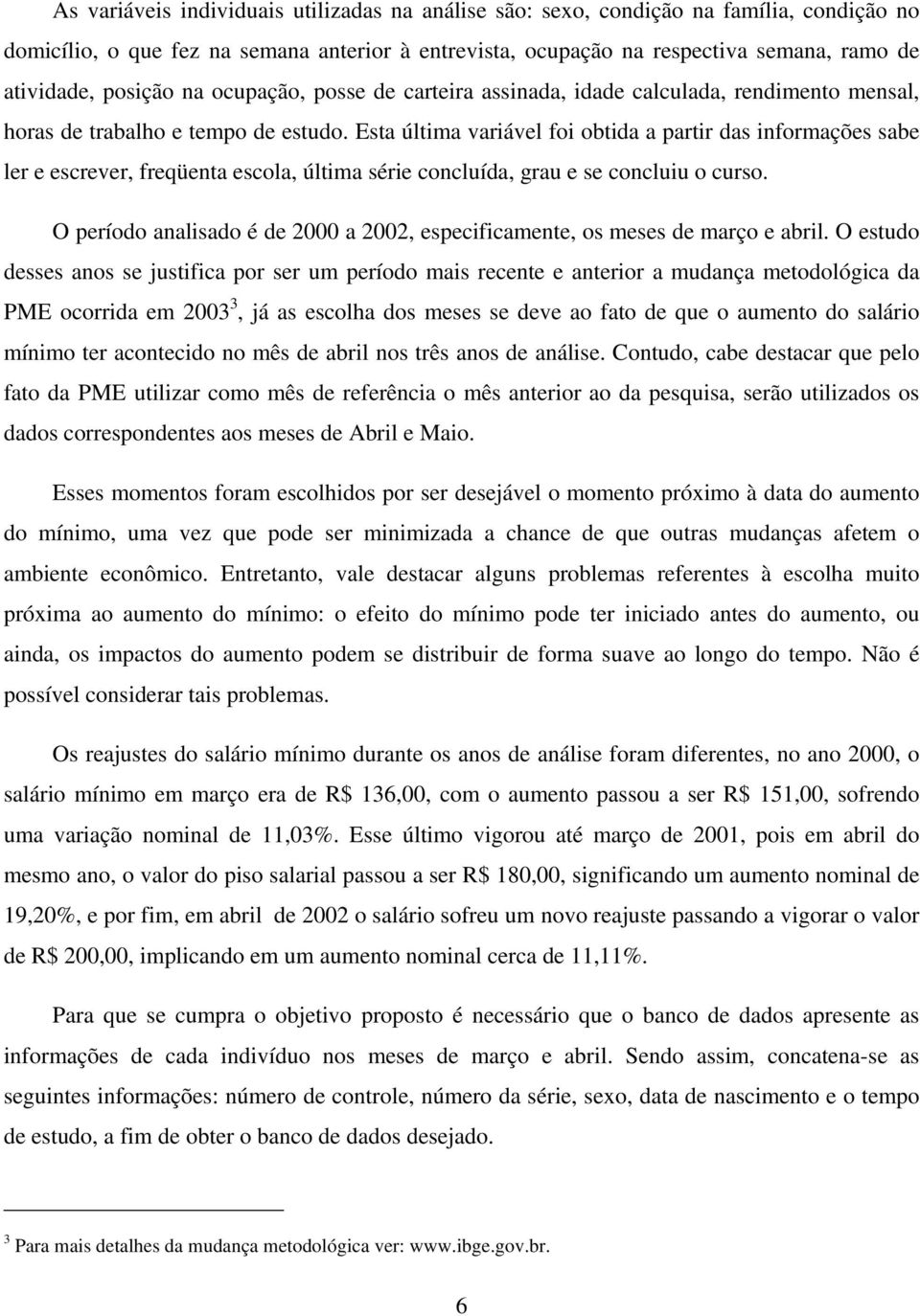 Esta última variável foi obtida a partir das informações sabe ler e escrever, freqüenta escola, última série concluída, grau e se concluiu o curso.