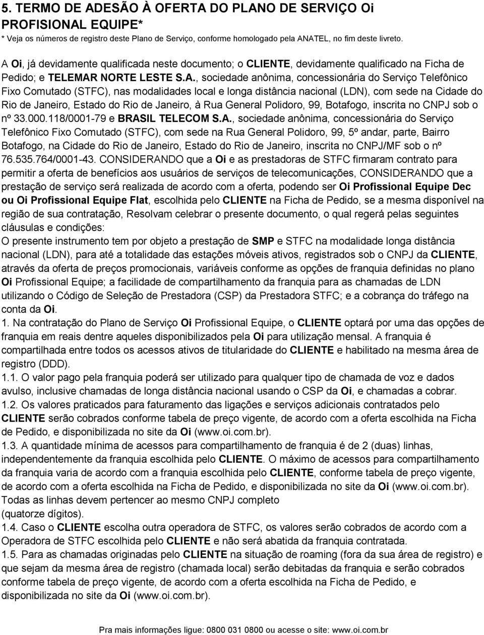 Comutado (STFC), nas modalidades local e longa distância nacional (LDN), com sede na Cidade do Rio de Janeiro, Estado do Rio de Janeiro, à Rua General Polidoro, 99, Botafogo, inscrita no CNPJ sob o