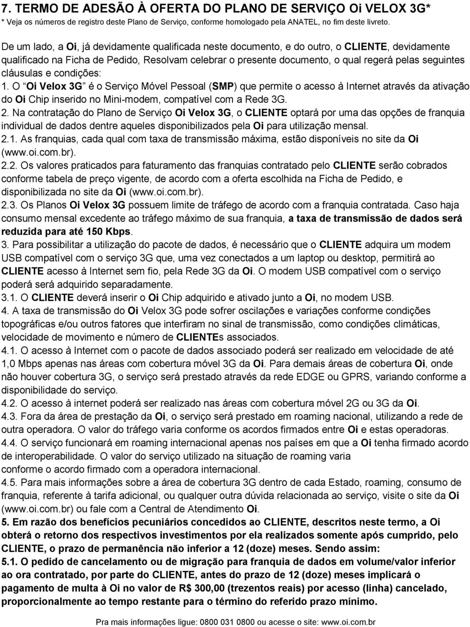 cláusulas e condições: 1. O Oi Velox 3G é o Serviço Móvel Pessoal (SMP) que permite o acesso à Internet através da ativação do Oi Chip inserido no Mini-modem, compatível com a Rede 3G. 2.