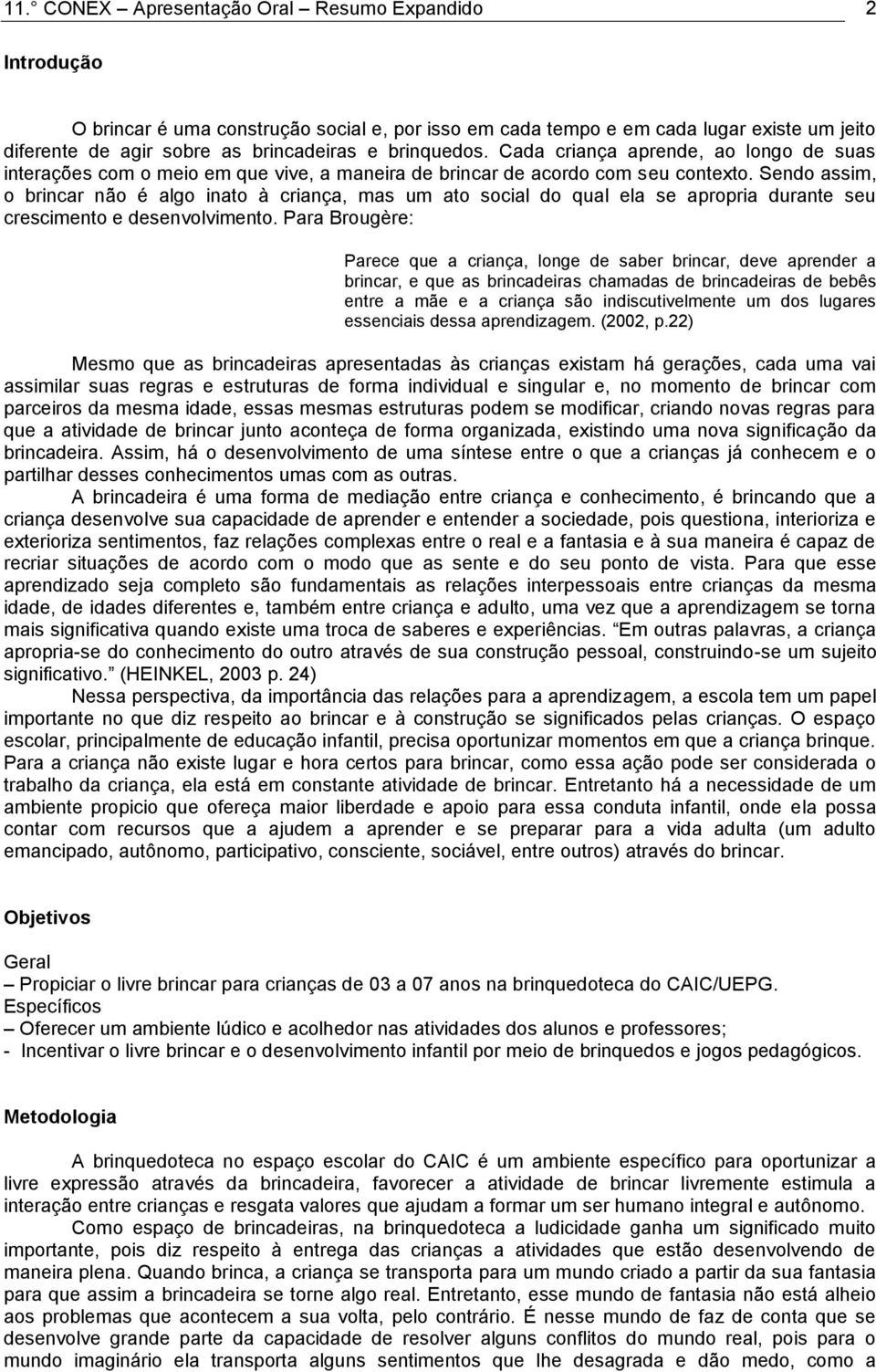 Sendo assim, o brincar não é algo inato à criança, mas um ato social do qual ela se apropria durante seu crescimento e desenvolvimento.