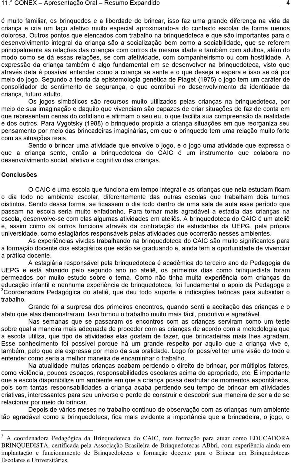 Outros pontos que elencados com trabalho na brinquedoteca e que são importantes para o desenvolvimento integral da criança são a socialização bem como a sociabilidade, que se referem principalmente