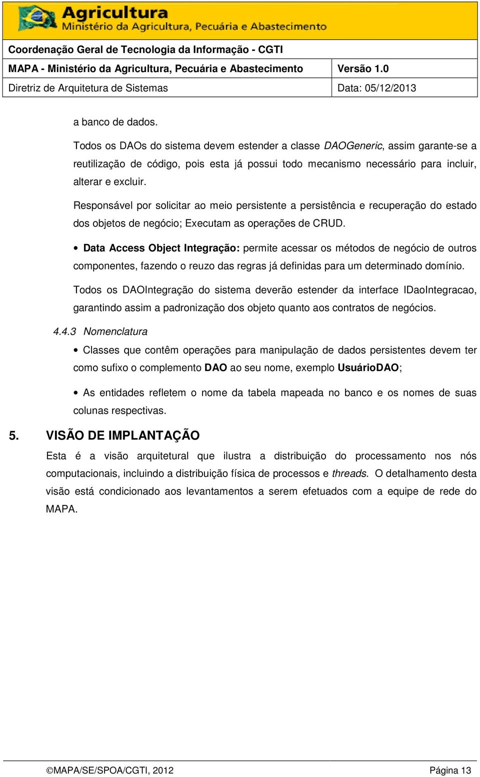 Data Access Object Integração: permite acessar os métodos de negócio de outros componentes, fazendo o reuzo das regras já definidas para um determinado domínio.