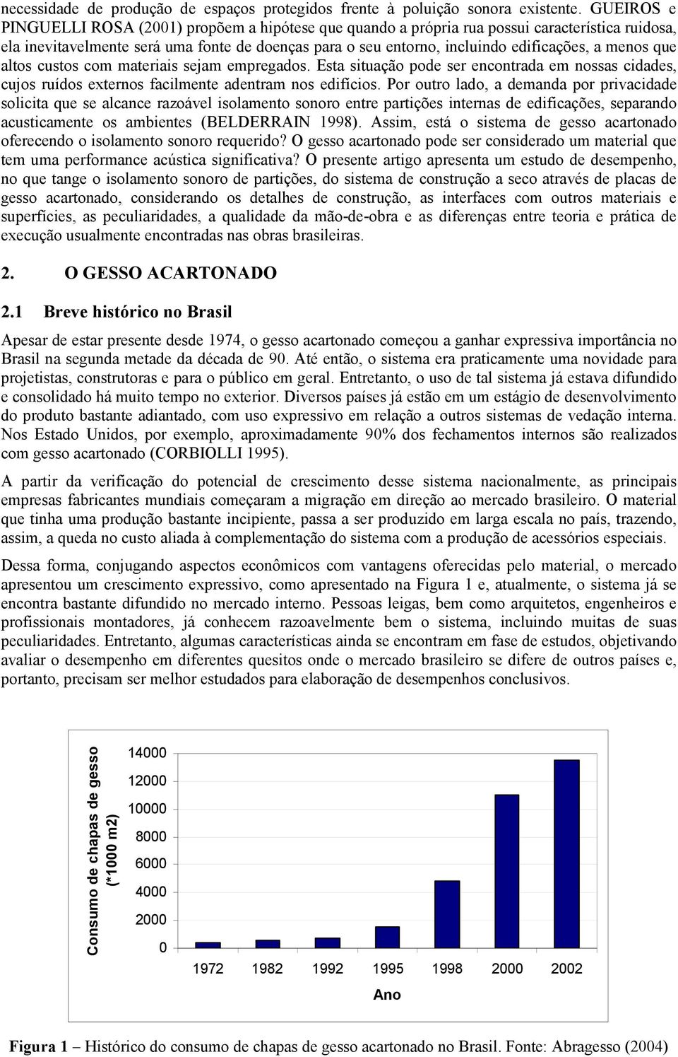 menos que altos custos com materiais sejam empregados. Esta situação pode ser encontrada em nossas cidades, cujos ruídos externos facilmente adentram nos edifícios.