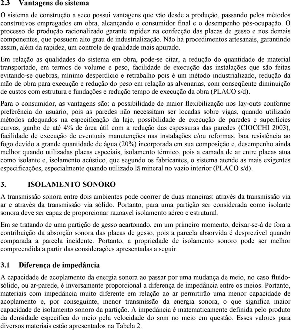 Não há procedimentos artesanais, garantindo assim, além da rapidez, um controle de qualidade mais apurado.