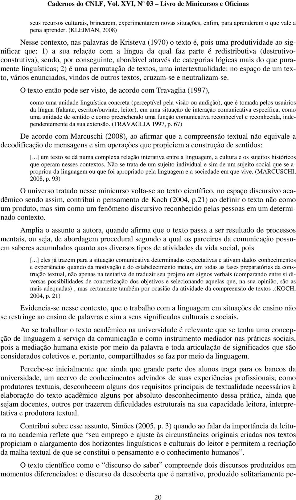 (destrutivoconstrutiva), sendo, por conseguinte, abordável através de categorias lógicas mais do que puramente linguísticas; 2) é uma permutação de textos, uma intertextualidade: no espaço de um