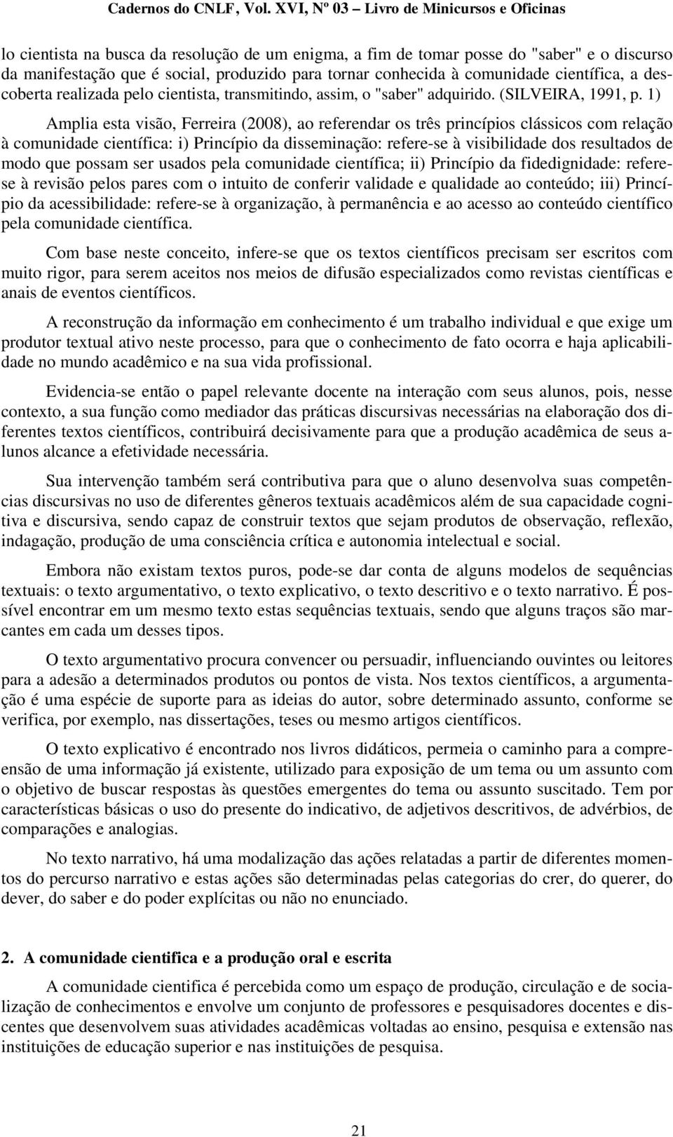 1) Amplia esta visão, Ferreira (2008), ao referendar os três princípios clássicos com relação à comunidade científica: i) Princípio da disseminação: refere-se à visibilidade dos resultados de modo