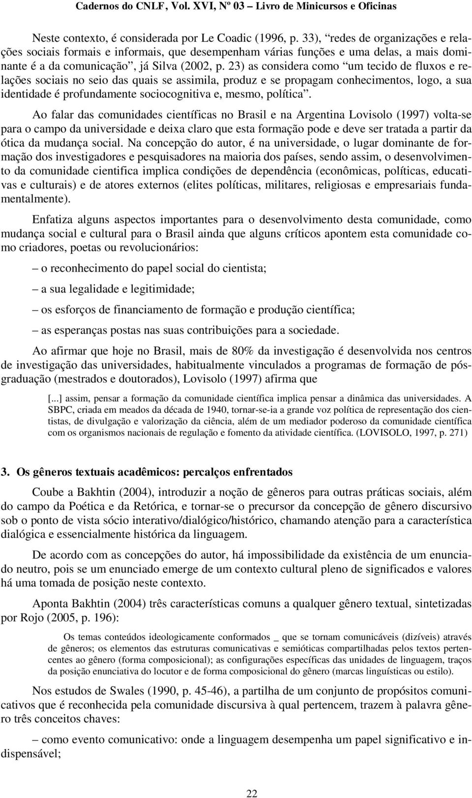 23) as considera como um tecido de fluxos e relações sociais no seio das quais se assimila, produz e se propagam conhecimentos, logo, a sua identidade é profundamente sociocognitiva e, mesmo,