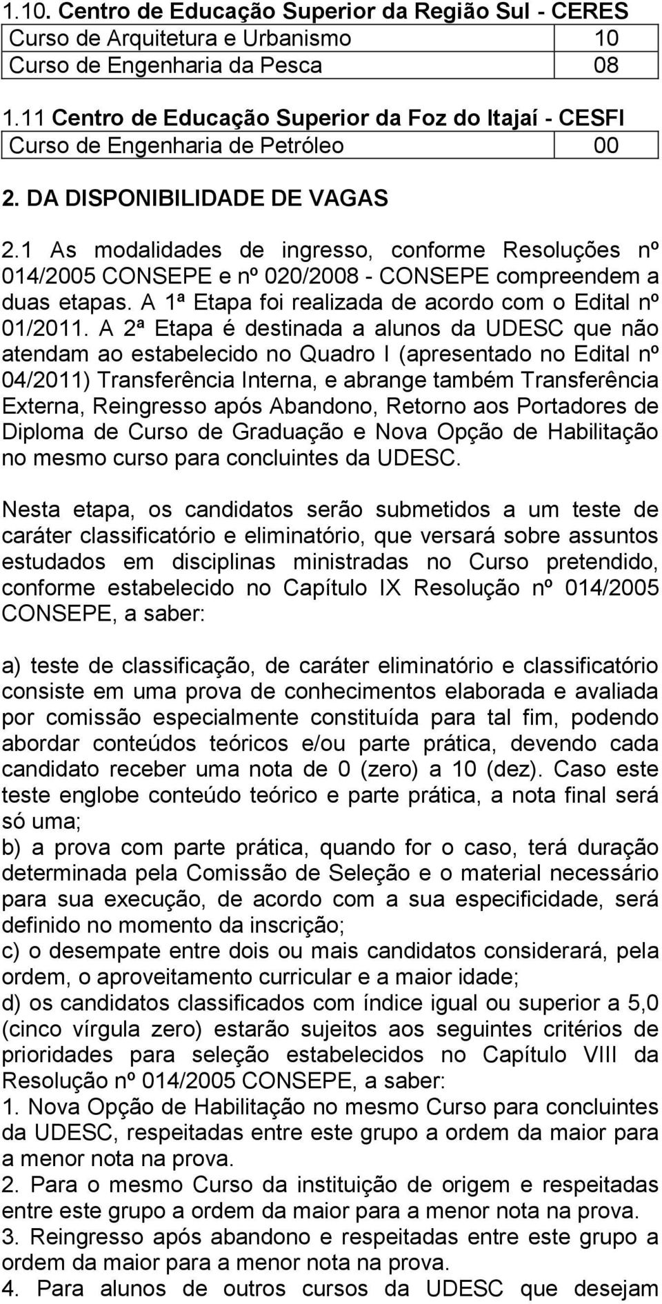 1 As modalidades de ingresso, conforme Resoluções nº 014/2005 CONSEPE e nº 020/2008 - CONSEPE compreendem a duas etapas. A 1ª Etapa foi realizada de acordo com o Edital nº 01/2011.