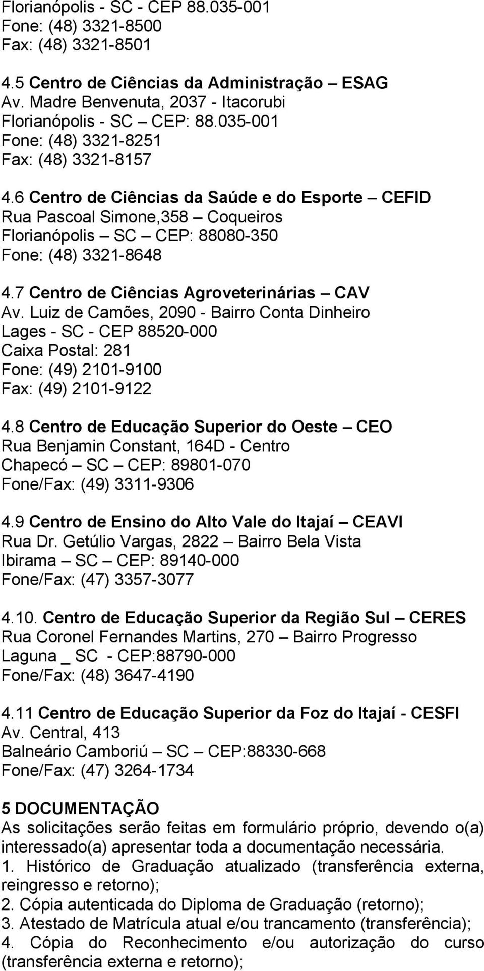 7 Centro de Ciências Agroveterinárias CAV Av. Luiz de Camões, 2090 - Bairro Conta Dinheiro Lages - SC - CEP 88520-000 Caixa Postal: 281 Fone: (49) 2101-9100 Fax: (49) 2101-9122 4.