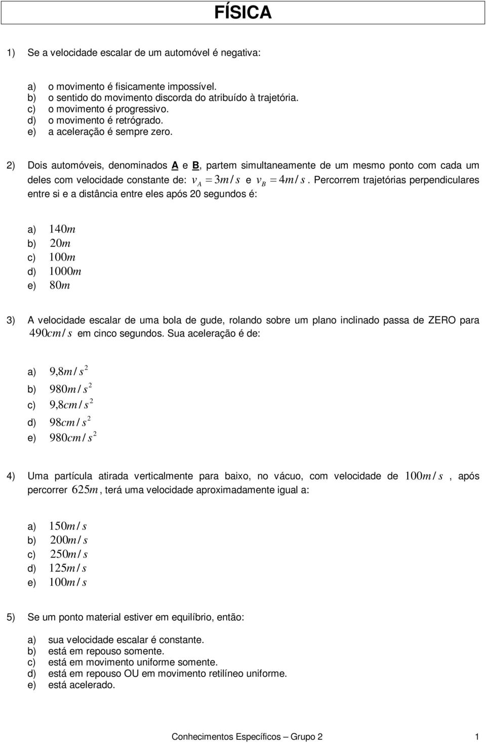 ) Dois automóveis, denominados A e B, partem simultaneamente de um mesmo ponto com cada um v A 3m / s e v B 4m/ s deles com velocidade constante de: entre si e a distância entre eles após 0 segundos