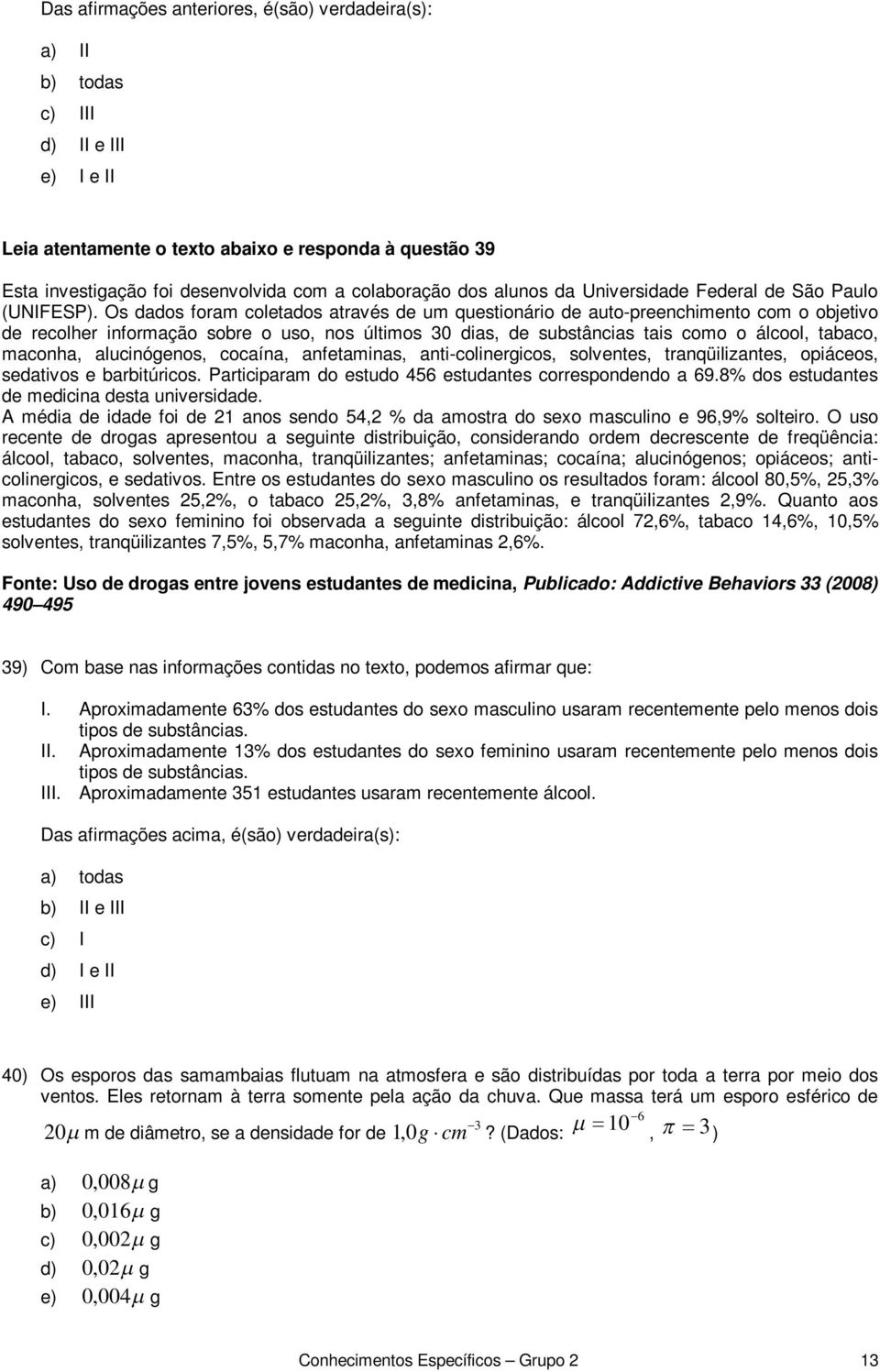 Os dados foram coletados através de um questionário de auto-preenchimento com o objetivo de recolher informação sobre o uso, nos últimos 30 dias, de substâncias tais como o álcool, tabaco, maconha,