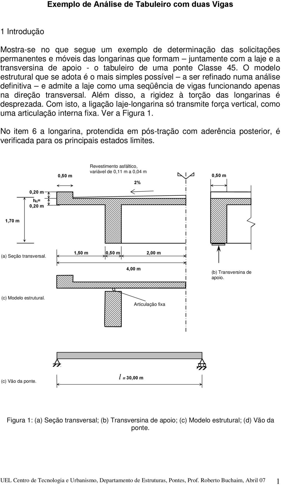 O modelo estrutural que se adota é o mais simples possível a ser refinado numa análise definitiva e admite a laje como uma seqüência de vigas funcionando apenas na direção transversal.