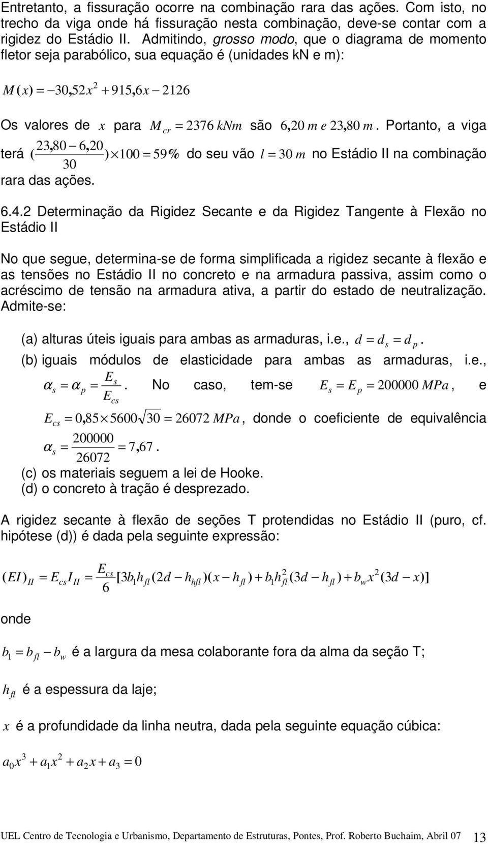 Portanto, a viga, 80 6, 0 terá ( ) 100 = 59% do seu vão l = 0 m no Estádio II na combinação 0 rara das ações. 6.4.