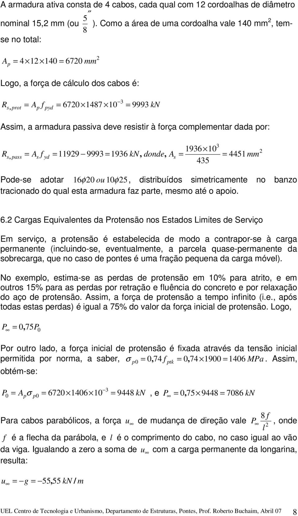 resistir à força complementar dada por: R 196 10 s, pass = As f yd = 999 = 196 kn, donde, As = = 1199 4451 mm 45 Pode-se adotar 16φ 0 ou 10φ 5, distribuídos simetricamente no banzo tracionado do qual